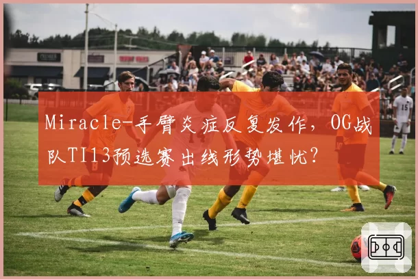 Miracle-手臂炎症反复发作,OG战队TI13预选赛出线形势堪忧?