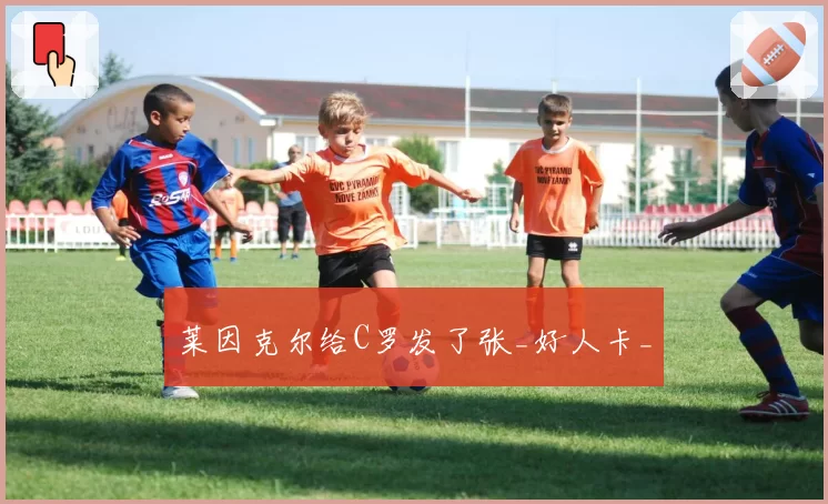 莱因克尔给C罗发了张_好人卡_