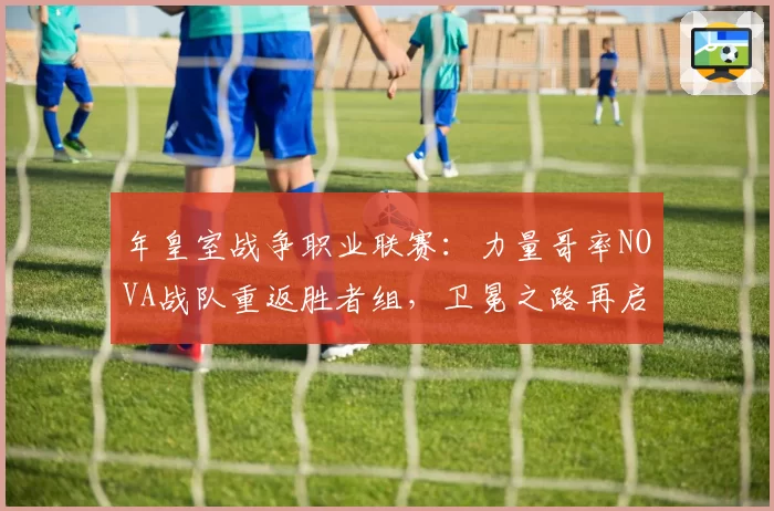 年皇室战争职业联赛:力量哥率NOVA战队重返胜者组,卫冕之路再启