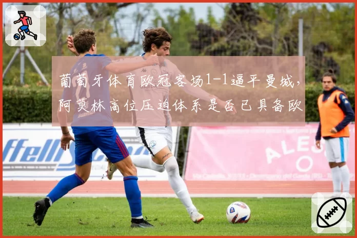 葡萄牙体育欧冠客场1-1逼平曼城，阿莫林高位压迫体系是否已具备欧冠八强实力？