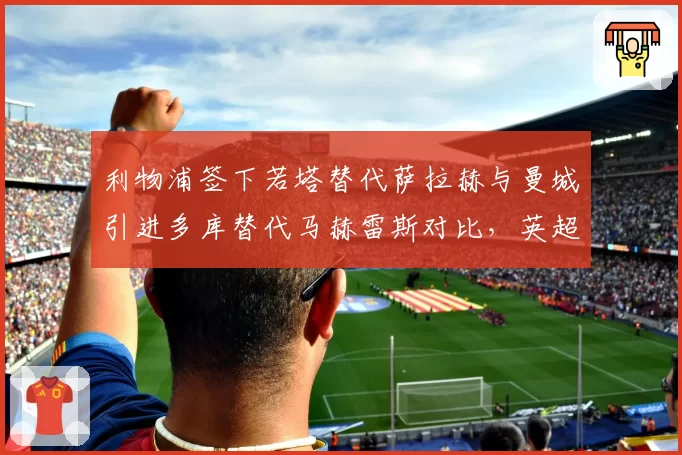 利物浦签下若塔替代萨拉赫与曼城引进多库替代马赫雷斯对比，英超边锋换代风格迥异