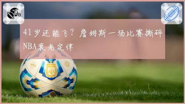 41岁还能飞？詹姆斯一场比赛撕碎NBA衰老定律