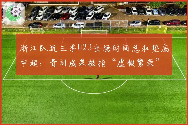 浙江队近三季U23出场时间总和垫底中超，青训成果被指“虚假繁荣”遭媒体质疑
