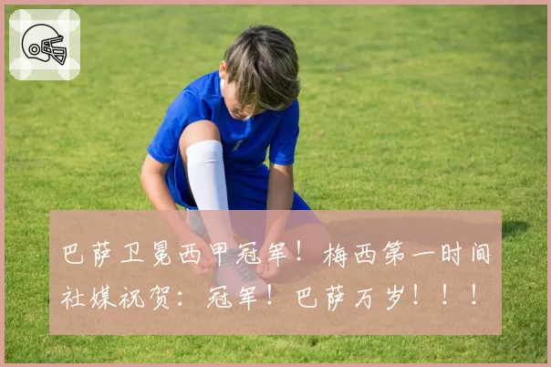 巴萨卫冕西甲冠军！梅西第一时间社媒祝贺：冠军！巴萨万岁！！！
