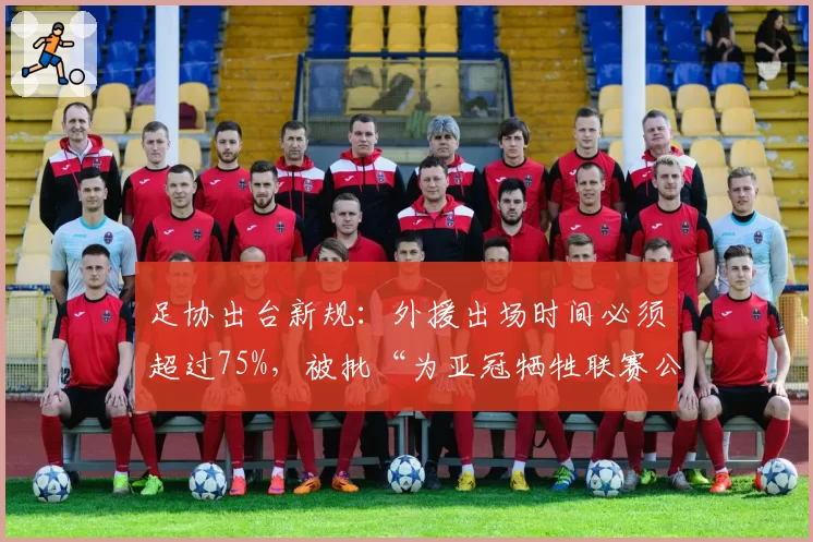 足协出台新规：外援出场时间必须超过75%，被批“为亚冠牺牲联赛公平”