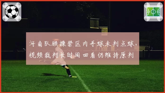 河南队顾操禁区内手球未判点球，视频裁判长时间回看仍维持原判
