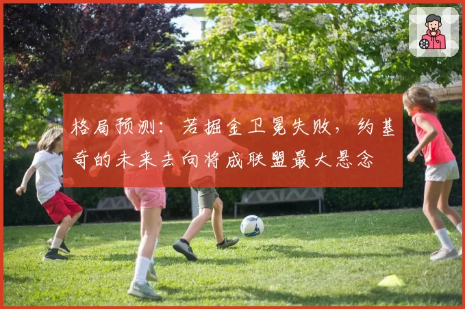 格局预测：若掘金卫冕失败，约基奇的未来去向将成联盟最大悬念
