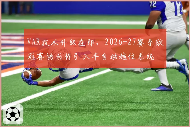 VAR技术升级在即，2026-27赛季欧冠赛场或将引入半自动越位系统