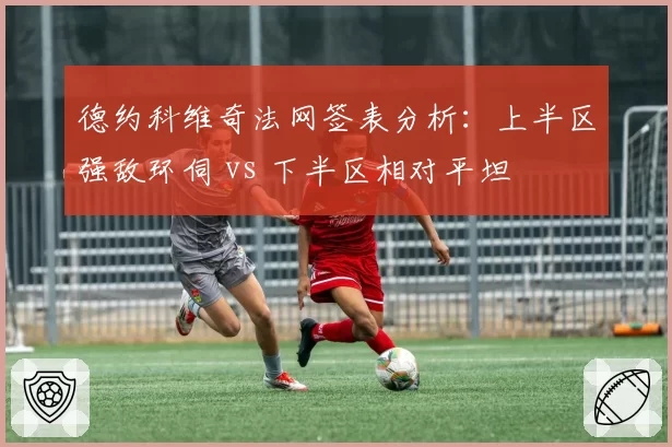 德约科维奇法网签表分析：上半区强敌环伺 vs 下半区相对平坦