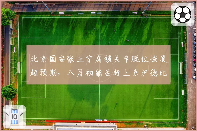北京国安张玉宁肩锁关节脱位恢复超预期，八月初能否赶上京沪德比？