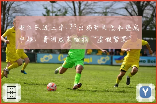 浙江队近三季U23出场时间总和垫底中超，青训成果被指“虚假繁荣”遭媒体质疑