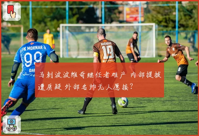 马刺波波维奇继任者难产 内部提拔遭质疑 外部名帅无人愿接？