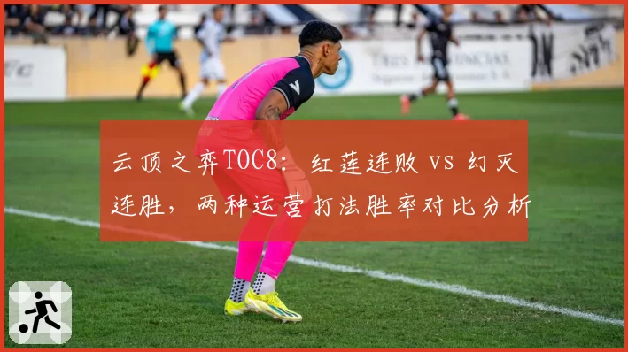 云顶之弈TOC8：红莲连败 vs 幻灭连胜，两种运营打法胜率对比分析