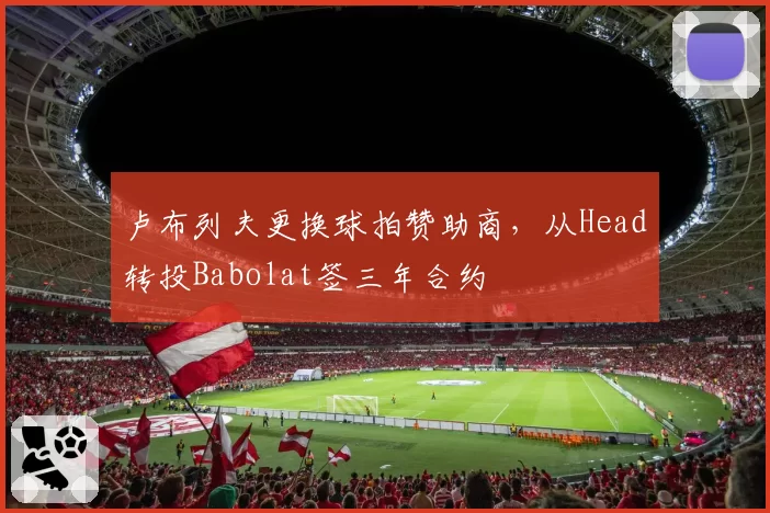 卢布列夫更换球拍赞助商，从Head转投Babolat签三年合约