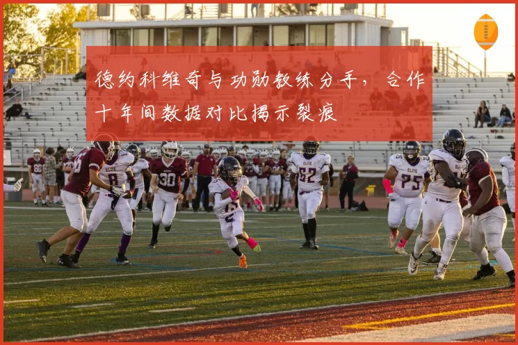 德约科维奇与功勋教练分手，合作十年间数据对比揭示裂痕