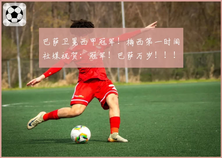 巴萨卫冕西甲冠军！梅西第一时间社媒祝贺：冠军！巴萨万岁！！！