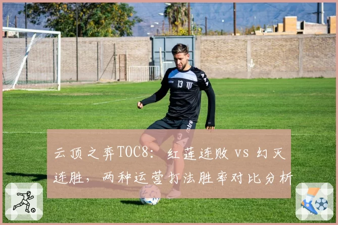 云顶之弈TOC8：红莲连败 vs 幻灭连胜，两种运营打法胜率对比分析