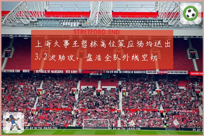 上海久事王哲林高位策应场均送出3.2次助攻，盘活全队外线空切