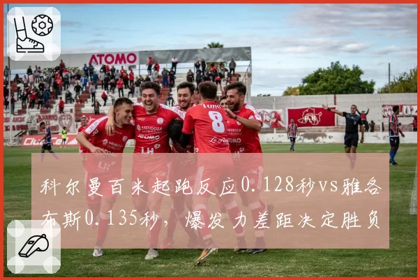 科尔曼百米起跑反应0.128秒vs雅各布斯0.135秒，爆发力差距决定胜负
