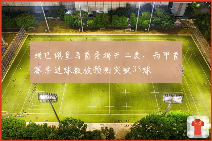 姆巴佩皇马首秀梅开二度，西甲首赛季进球数被预测突破35球