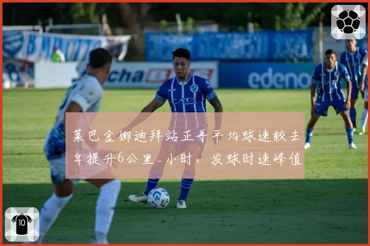 莱巴金娜迪拜站正手平均球速较去年提升6公里_小时，发球时速峰值达198公里