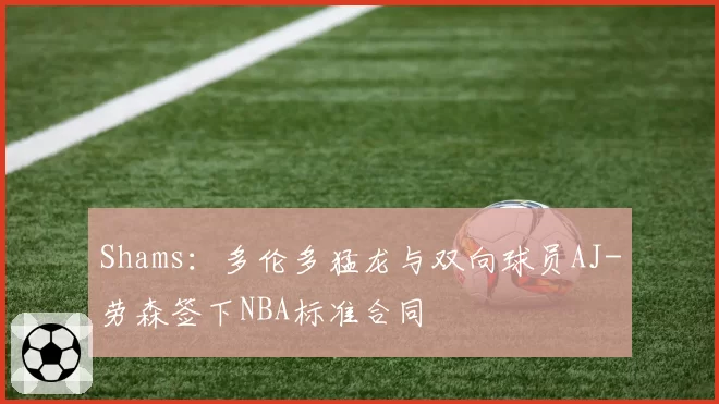 Shams：多伦多猛龙与双向球员AJ-劳森签下NBA标准合同