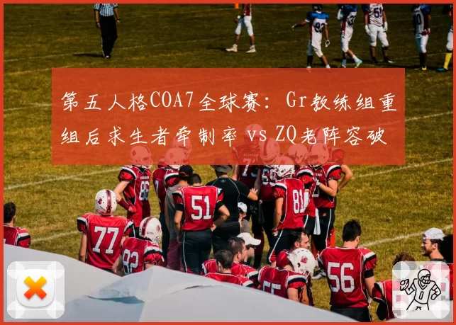 第五人格COA7全球赛:Gr教练组重组后求生者牵制率 vs ZQ老阵容破译速度对比